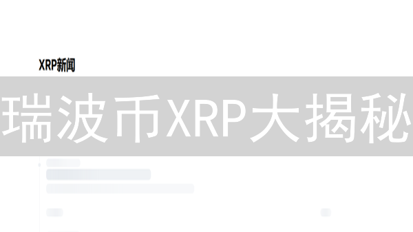 瑞波币XRP大揭秘：跨境支付新星还是监管风暴中心？【深度分析】