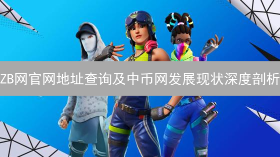 ZB网官网地址查询及中币网发展现状深度剖析